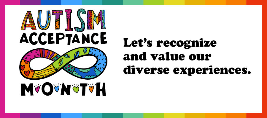 FY25_AutismAcceptanceMonth_Web Banner Autism acceptance month, let's recognize and value our diverse experiences.