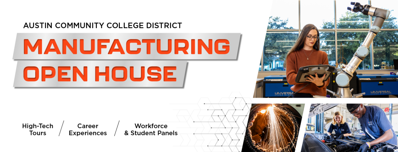 A banner showing a woman programming a robotic arm, welding sparks, and a man and a woman working on manufacturing equipment next to a message stating Austin Community College District Manufacturing Open House High Tech Career Experiences Workforce & Student Panels